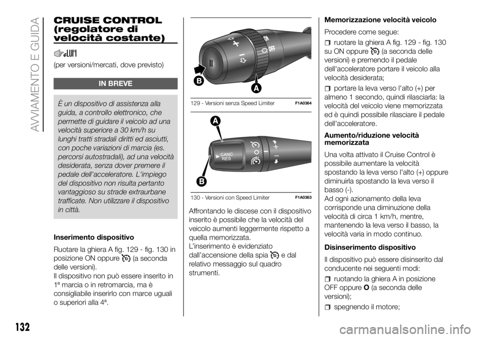 FIAT DUCATO BASE CAMPER 2018 Libretto Uso Manutenzione (in Italian) CRUISE CONTROL
(regolatore di
velocità costante)
(per versioni/mercati, dove previsto)
IN BREVE
È un dispositivo di assistenza alla
guida, a controlloelettronico, che
permette di guidare il veicolo FIAT DUCATO BASE CAMPER 2018 Libretto Uso Manutenzione (in Italian) CRUISE CONTROL
(regolatore di
velocità costante)
(per versioni/mercati, dove previsto)
IN BREVE
È un dispositivo di assistenza alla
guida, a controlloelettronico, che
permette di guidare il veicolo