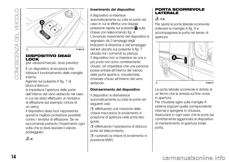 FIAT DUCATO BASE CAMPER 2018  Libretto Uso Manutenzione (in Italian) DISPOSITIVO DEAD
LOCK
(per versioni/mercati, dove previsto)
È un dispositivo di sicurezza che
inibisce il funzionamento delle maniglie
interne.
Agendo sul pulsante A fig. 7 di
blocco/sblocco
si imped