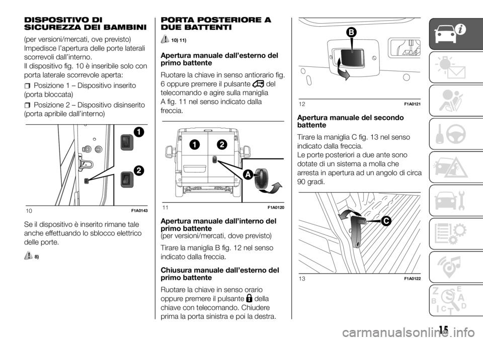 FIAT DUCATO BASE CAMPER 2018 Libretto Uso Manutenzione (in Italian) DISPOSITIVO DI
SICUREZZA DEI BAMBINI
(per versioni/mercati, ove previsto)
Impedisce l’apertura delle porte laterali
scorrevoli dall’interno.
Il dispositivo fig. 10 è inseribile solo con
porta lat FIAT DUCATO BASE CAMPER 2018 Libretto Uso Manutenzione (in Italian) DISPOSITIVO DI
SICUREZZA DEI BAMBINI
(per versioni/mercati, ove previsto)
Impedisce l’apertura delle porte laterali
scorrevoli dall’interno.
Il dispositivo fig. 10 è inseribile solo con
porta lat