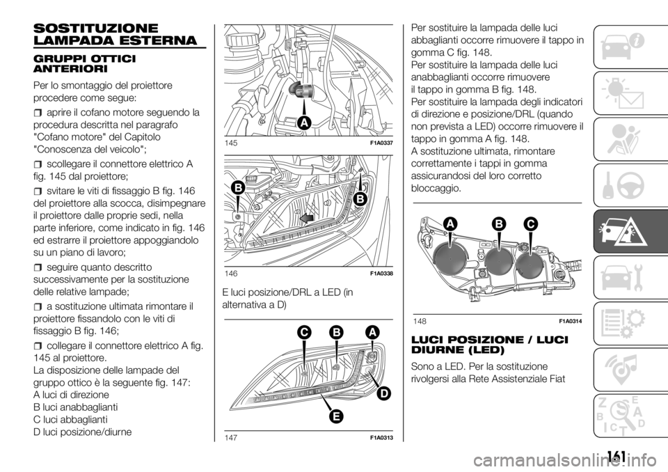FIAT DUCATO BASE CAMPER 2018 Libretto Uso Manutenzione (in Italian) SOSTITUZIONE
LAMPADA ESTERNA
GRUPPI OTTICI
ANTERIORI
Per lo smontaggio del proiettore
procedere come segue:
aprire il cofano motore seguendo la
procedura descritta nel paragrafo
"Cofano motore" FIAT DUCATO BASE CAMPER 2018 Libretto Uso Manutenzione (in Italian) SOSTITUZIONE
LAMPADA ESTERNA
GRUPPI OTTICI
ANTERIORI
Per lo smontaggio del proiettore
procedere come segue:
aprire il cofano motore seguendo la
procedura descritta nel paragrafo
"Cofano motore"