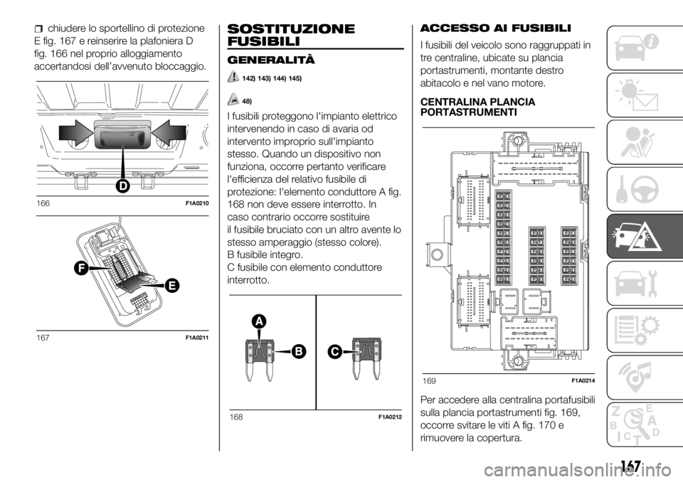 FIAT DUCATO BASE CAMPER 2018 Libretto Uso Manutenzione (in Italian) chiudere lo sportellino di protezione
E fig. 167 e reinserire la plafoniera D
fig. 166 nel proprio alloggiamento
accertandosi dell’avvenuto bloccaggio.SOSTITUZIONE
FUSIBILI
GENERALITÀ
142) 143) 144 FIAT DUCATO BASE CAMPER 2018 Libretto Uso Manutenzione (in Italian) chiudere lo sportellino di protezione
E fig. 167 e reinserire la plafoniera D
fig. 166 nel proprio alloggiamento
accertandosi dell’avvenuto bloccaggio.SOSTITUZIONE
FUSIBILI
GENERALITÀ
142) 143) 144
