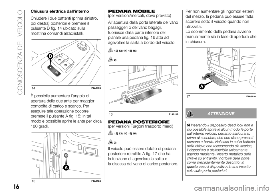 FIAT DUCATO BASE CAMPER 2018  Libretto Uso Manutenzione (in Italian) Chiusura elettrica dall’interno
Chiudere i due battenti (prima sinistro,
poi destra) posteriori e premere il
pulsante D fig. 14 ubicato sulla
mostrina comandi alzacristalli.
È possibile aumentare l