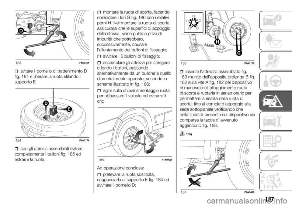 FIAT DUCATO BASE CAMPER 2018 Libretto Uso Manutenzione (in Italian) svitare il pomello di trattenimento D
fig. 184 e liberare la ruota sfilando il
supporto E.
con gli attrezzi assemblati svitare
completamente i bulloni fig. 185 ed
estrarre la ruota;
montare la ruota d FIAT DUCATO BASE CAMPER 2018 Libretto Uso Manutenzione (in Italian) svitare il pomello di trattenimento D
fig. 184 e liberare la ruota sfilando il
supporto E.
con gli attrezzi assemblati svitare
completamente i bulloni fig. 185 ed
estrarre la ruota;
montare la ruota d