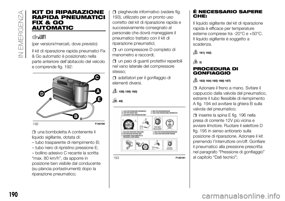 FIAT DUCATO BASE CAMPER 2018 Libretto Uso Manutenzione (in Italian) KIT DI RIPARAZIONE
RAPIDA PNEUMATICI
FIX&GO
AUTOMATIC
(per versioni/mercati, dove previsto)
Il kit di riparazione rapida pneumatici Fix
& Go automatic è posizionato nella
parte anteriore dell’abita FIAT DUCATO BASE CAMPER 2018 Libretto Uso Manutenzione (in Italian) KIT DI RIPARAZIONE
RAPIDA PNEUMATICI
FIX&GO
AUTOMATIC
(per versioni/mercati, dove previsto)
Il kit di riparazione rapida pneumatici Fix
& Go automatic è posizionato nella
parte anteriore dell’abita