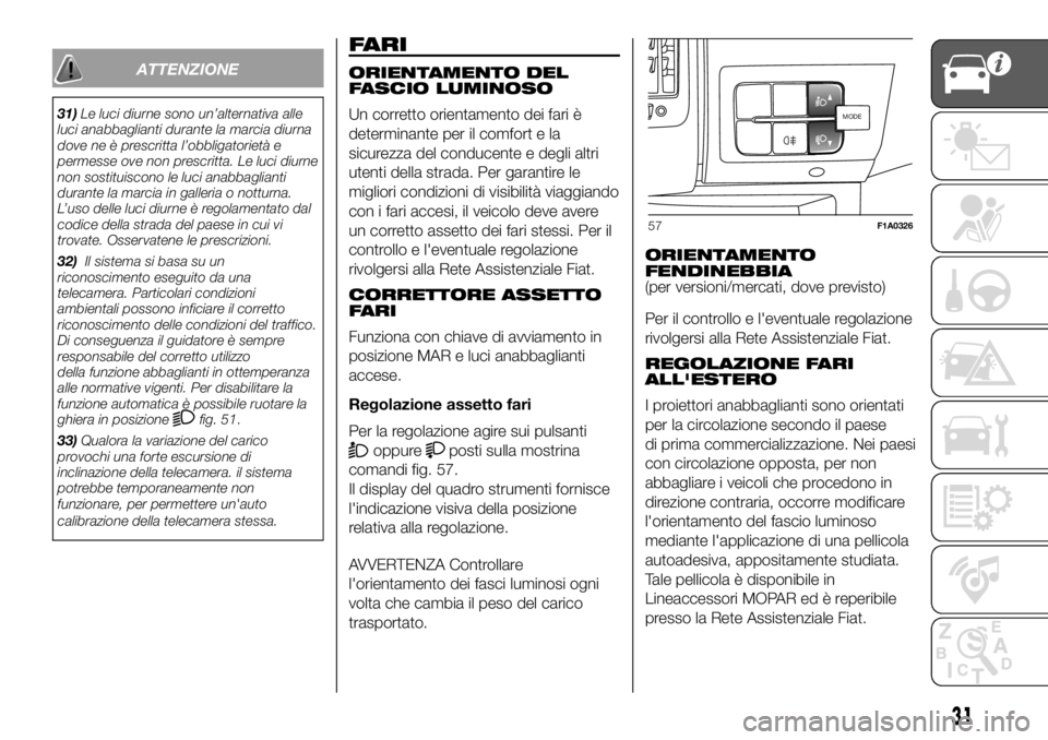 FIAT DUCATO BASE CAMPER 2018  Libretto Uso Manutenzione (in Italian) ATTENZIONE
31)Le luci diurne sono un’alternativa alle
luci anabbaglianti durante la marcia diurna
dove ne è prescritta l’obbligatorietà e
permesse ove non prescritta. Le luci diurne
non sostitui