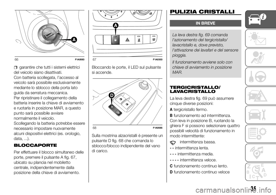 FIAT DUCATO BASE CAMPER 2018  Libretto Uso Manutenzione (in Italian) garantire che tutti i sistemi elettrici
del veicolo siano disattivati.
Con batteria scollegata, l’accesso al
veicolo sarà possibile esclusivamente
mediante lo sblocco della porta lato
guida da serr