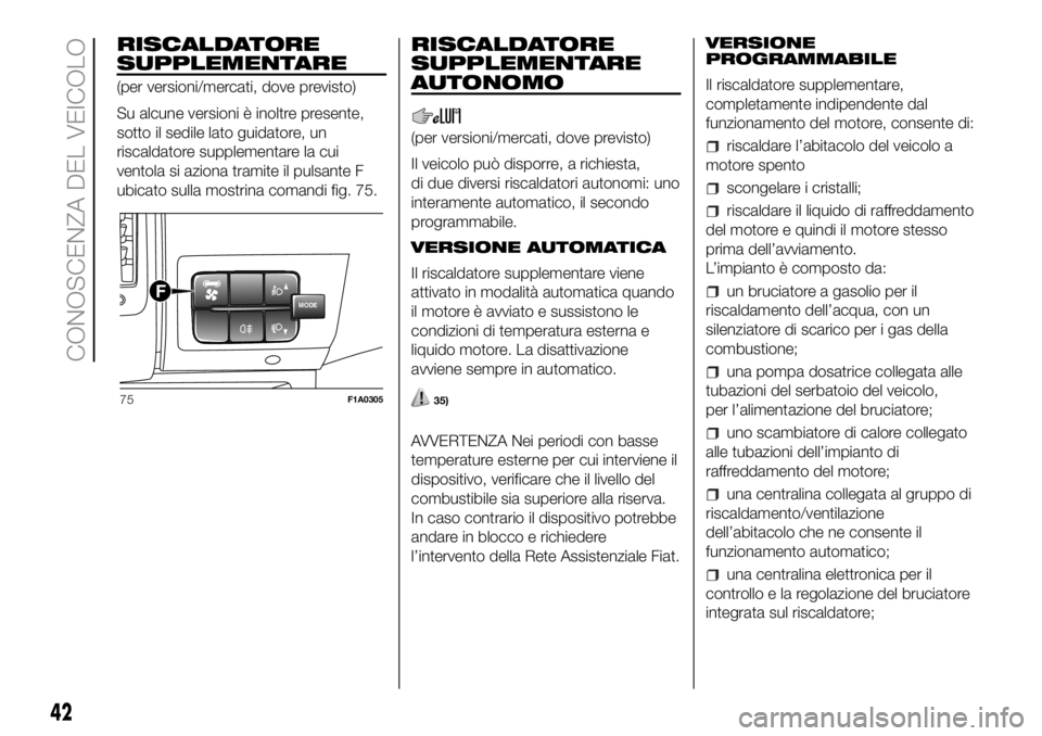 FIAT DUCATO BASE CAMPER 2018 Libretto Uso Manutenzione (in Italian) RISCALDATORE
SUPPLEMENTARE
(per versioni/mercati, dove previsto)
Su alcune versioni è inoltre presente,
sotto il sedile lato guidatore, un
riscaldatore supplementare la cui
ventola si aziona tramite FIAT DUCATO BASE CAMPER 2018 Libretto Uso Manutenzione (in Italian) RISCALDATORE
SUPPLEMENTARE
(per versioni/mercati, dove previsto)
Su alcune versioni è inoltre presente,
sotto il sedile lato guidatore, un
riscaldatore supplementare la cui
ventola si aziona tramite