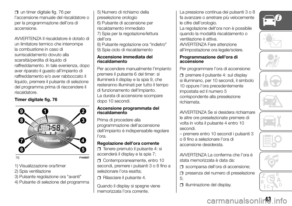 FIAT DUCATO BASE CAMPER 2018  Libretto Uso Manutenzione (in Italian) un timer digitale fig. 76 per
l’accensione manuale del riscaldatore o
per la programmazione dell’ora di
accensione.
AVVERTENZA Il riscaldatore è dotato di
un limitatore termico che interrompe
la 