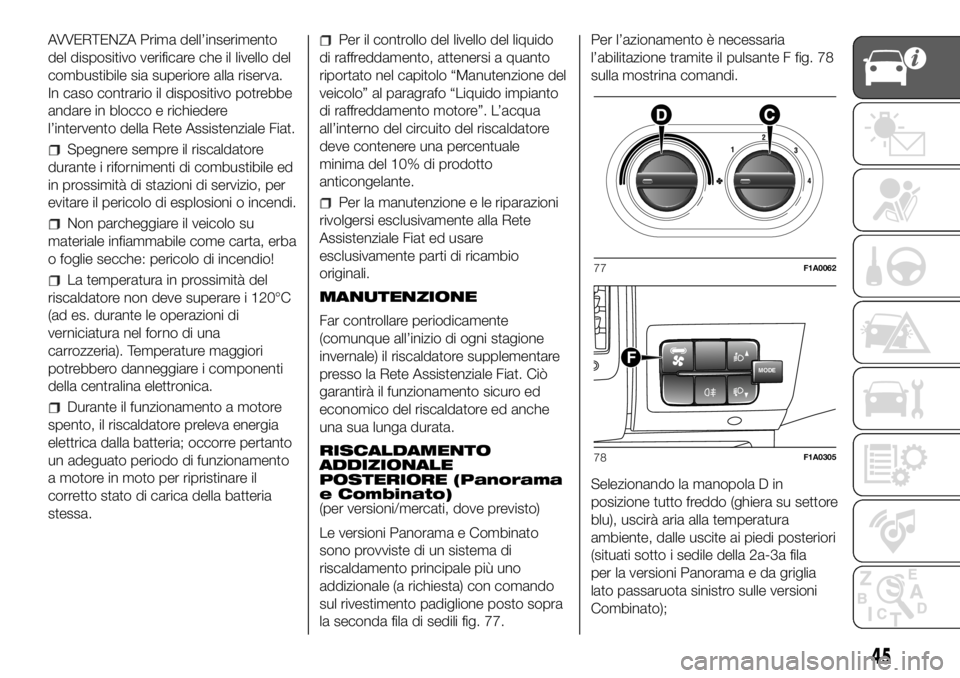 FIAT DUCATO BASE CAMPER 2018 Libretto Uso Manutenzione (in Italian) AVVERTENZA Prima dell’inserimento
del dispositivo verificare che il livello del
combustibile sia superiore alla riserva.
In caso contrario il dispositivo potrebbe
andare in blocco e richiedere
l’i FIAT DUCATO BASE CAMPER 2018 Libretto Uso Manutenzione (in Italian) AVVERTENZA Prima dell’inserimento
del dispositivo verificare che il livello del
combustibile sia superiore alla riserva.
In caso contrario il dispositivo potrebbe
andare in blocco e richiedere
l’i