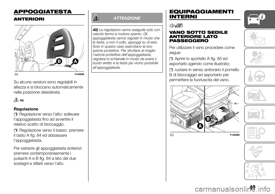 FIAT DUCATO BASE CAMPER 2018  Libretto Uso Manutenzione (in Italian) APPOGGIATESTA
ANTERIORI
Su alcune versioni sono regolabili in
altezza e si bloccano automaticamente
nella posizione desiderata.
40)
Regolazione
Regolazione verso l'alto: sollevare
l'appoggiate
