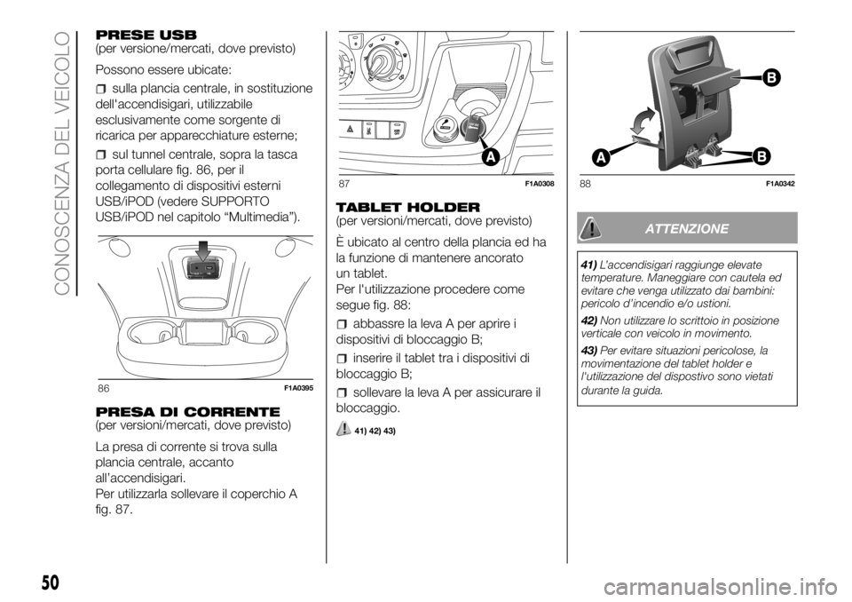 FIAT DUCATO BASE CAMPER 2018  Libretto Uso Manutenzione (in Italian) PRESE USB
(per versione/mercati, dove previsto)
Possono essere ubicate:
sulla plancia centrale, in sostituzione
dell'accendisigari, utilizzabile
esclusivamente come sorgente di
ricarica per appare