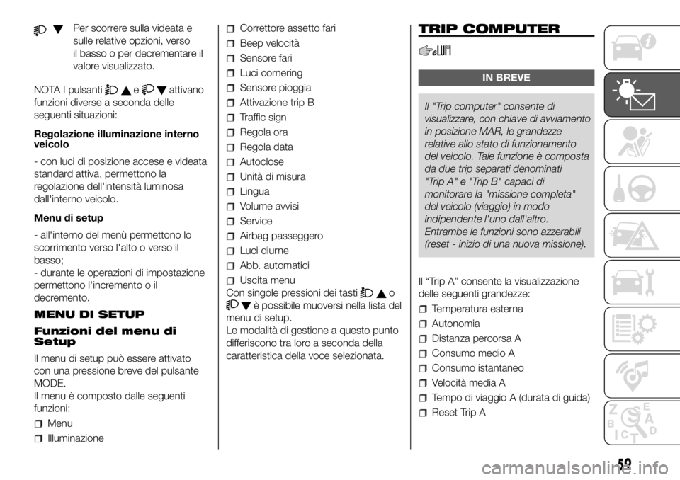FIAT DUCATO BASE CAMPER 2018  Libretto Uso Manutenzione (in Italian) Per scorrere sulla videata e
sulle relative opzioni, verso
il basso o per decrementare il
valore visualizzato.
NOTA I pulsanti
eattivano
funzioni diverse a seconda delle
seguenti situazioni:
Regolazio