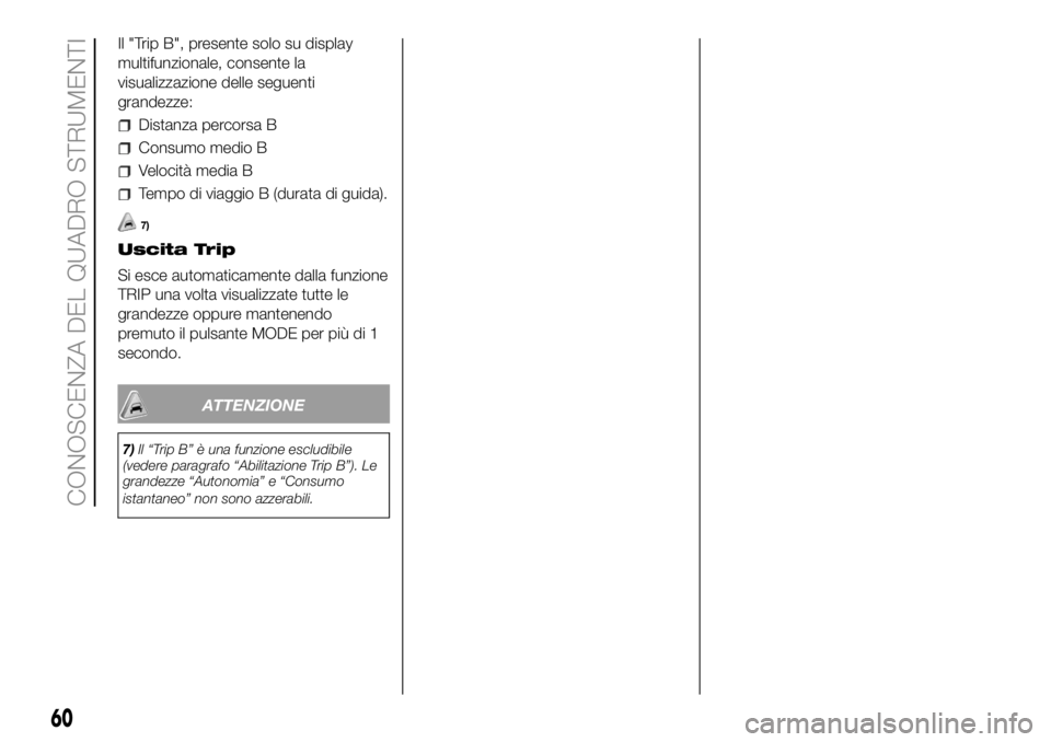 FIAT DUCATO BASE CAMPER 2018 Libretto Uso Manutenzione (in Italian) Il "Trip B", presente solo su display
multifunzionale, consente la
visualizzazione delle seguenti
grandezze:
Distanza percorsa B
Consumo medio B
Velocità media B
Tempo di viaggio B (durata di FIAT DUCATO BASE CAMPER 2018 Libretto Uso Manutenzione (in Italian) Il "Trip B", presente solo su display
multifunzionale, consente la
visualizzazione delle seguenti
grandezze:
Distanza percorsa B
Consumo medio B
Velocità media B
Tempo di viaggio B (durata di
