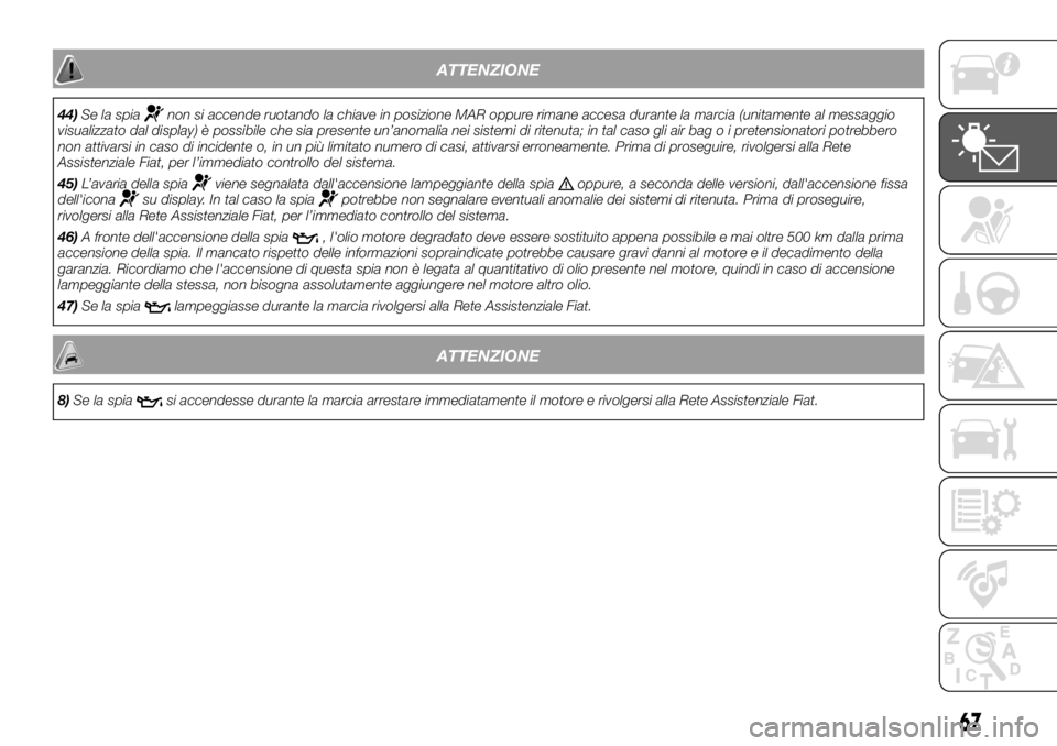FIAT DUCATO BASE CAMPER 2018 Libretto Uso Manutenzione (in Italian) ATTENZIONE
44)Se la spianon si accende ruotando la chiave in posizione MAR oppure rimane accesa durante la marcia (unitamente al messaggio
visualizzato dal display) è possibile che sia presente un’ FIAT DUCATO BASE CAMPER 2018 Libretto Uso Manutenzione (in Italian) ATTENZIONE
44)Se la spianon si accende ruotando la chiave in posizione MAR oppure rimane accesa durante la marcia (unitamente al messaggio
visualizzato dal display) è possibile che sia presente un’