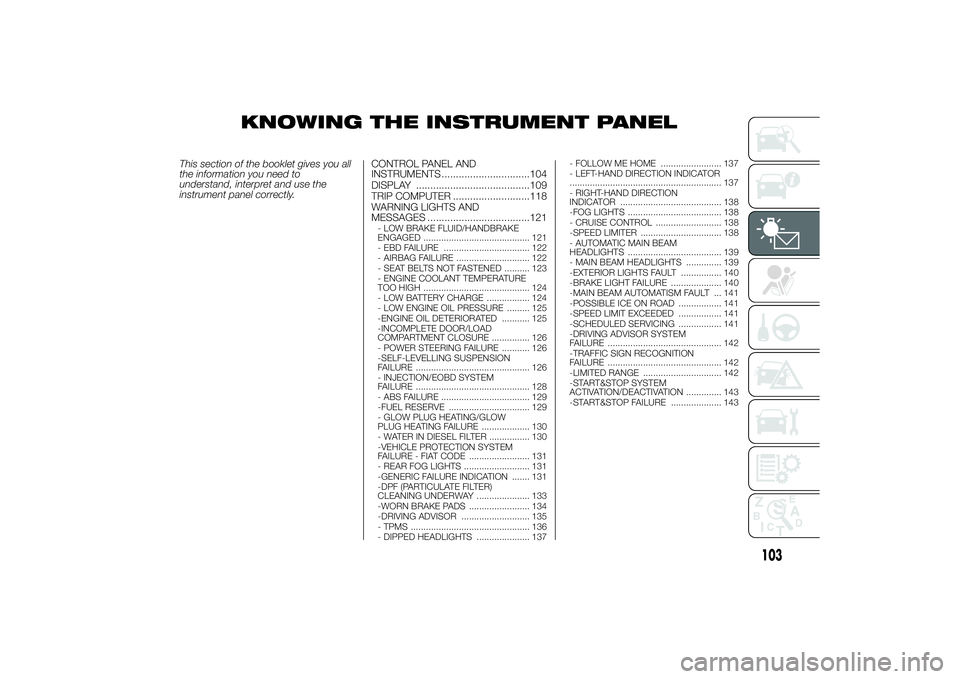 FIAT DUCATO BASE CAMPER 2014 Owner handbook (in English) KNOWING THE INSTRUMENT PANEL
This section of the booklet gives you all
the information you need to
understand, interpret and use the
instrument panel correctly.CONTROL PANEL AND
INSTRUMENTS .......... FIAT DUCATO BASE CAMPER 2014 Owner handbook (in English) KNOWING THE INSTRUMENT PANEL
This section of the booklet gives you all
the information you need to
understand, interpret and use the
instrument panel correctly.CONTROL PANEL AND
INSTRUMENTS ..........