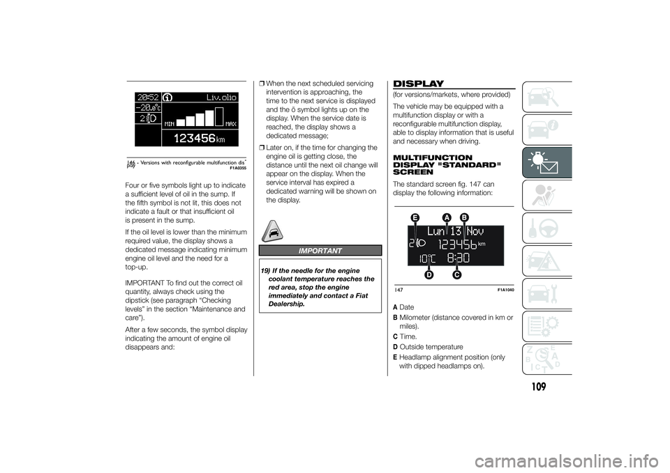 FIAT DUCATO BASE CAMPER 2014  Owner handbook (in English) Four or five symbols light up to indicate
a sufficient level of oil in the sump. If
the fifth symbol is not lit, this does not
indicate a fault or that insufficient oil
is present in the sump.
If the 