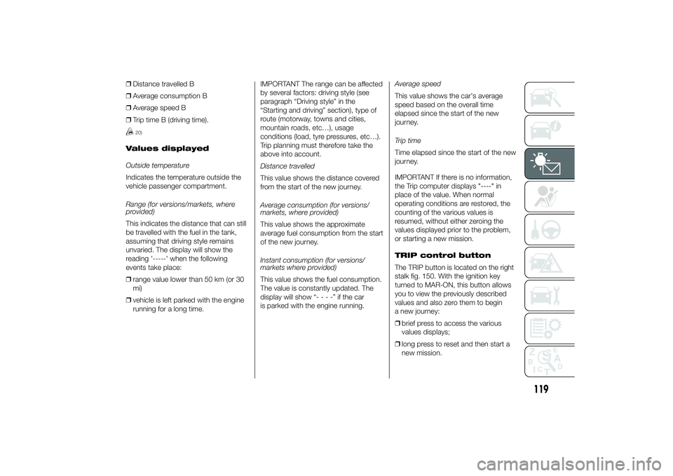 FIAT DUCATO BASE CAMPER 2014 Owner handbook (in English) ❒Distance travelled B
❒Average consumption B
❒Average speed B
❒Trip time B (driving time).
20)
Values displayed
Outside temperature
Indicates the temperature outside the
vehicle passenger comp FIAT DUCATO BASE CAMPER 2014 Owner handbook (in English) ❒Distance travelled B
❒Average consumption B
❒Average speed B
❒Trip time B (driving time).
20)
Values displayed
Outside temperature
Indicates the temperature outside the
vehicle passenger comp