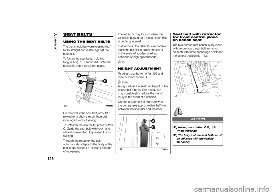 FIAT DUCATO BASE CAMPER 2014 Owner handbook (in English) SEAT BELTSUSING THE SEAT BELTS
The belt should be worn keeping the
torso straight and rested against the
backrest.
To fasten the seat belts, hold the
tongue A fig. 151 and insert it into the
buckle B, FIAT DUCATO BASE CAMPER 2014 Owner handbook (in English) SEAT BELTSUSING THE SEAT BELTS
The belt should be worn keeping the
torso straight and rested against the
backrest.
To fasten the seat belts, hold the
tongue A fig. 151 and insert it into the
buckle B,