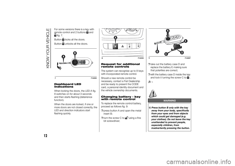 FIAT DUCATO BASE CAMPER 2014 Owner handbook (in English) For some versions there is a key with
remote control and 2 buttons
and
fig. 7.
Button
locks all the doors.
Buttonunlocks all the doors.
Dashboard LED
indications
When locking the doors, the LED A fig. FIAT DUCATO BASE CAMPER 2014 Owner handbook (in English) For some versions there is a key with
remote control and 2 buttons
and
fig. 7.
Button
locks all the doors.
Buttonunlocks all the doors.
Dashboard LED
indications
When locking the doors, the LED A fig.