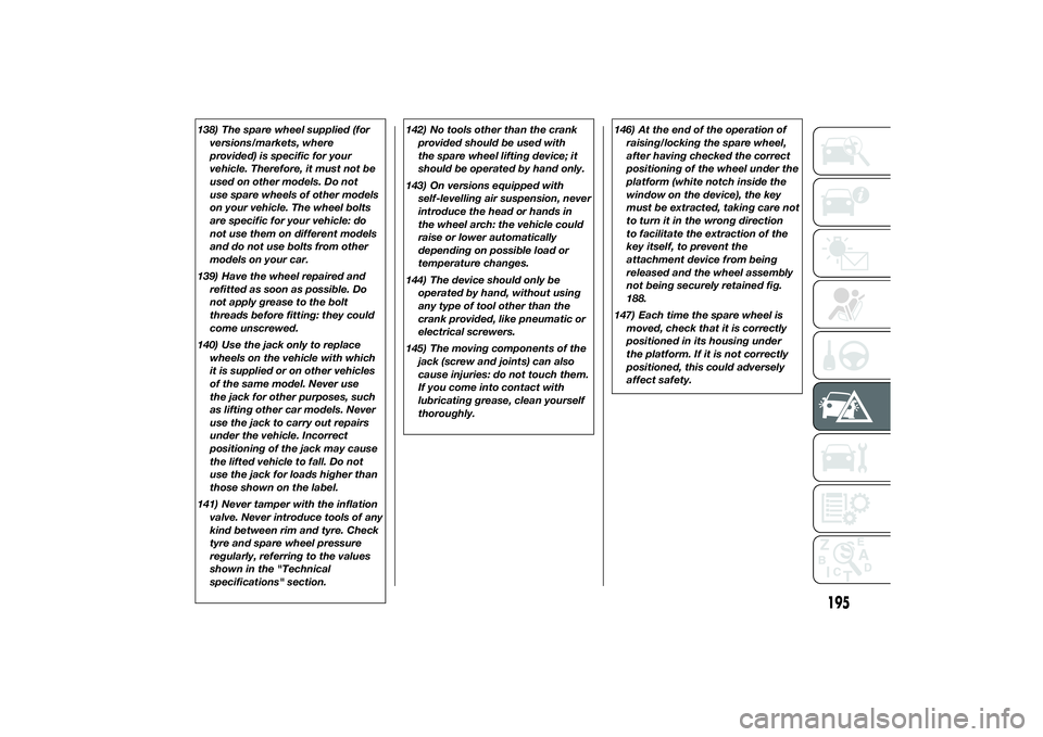 FIAT DUCATO BASE CAMPER 2014  Owner handbook (in English) 138) The spare wheel supplied (for
versions/markets, where
provided) is specific for your
vehicle. Therefore, it must not be
used on other models. Do not
use spare wheels of other models
on your vehic