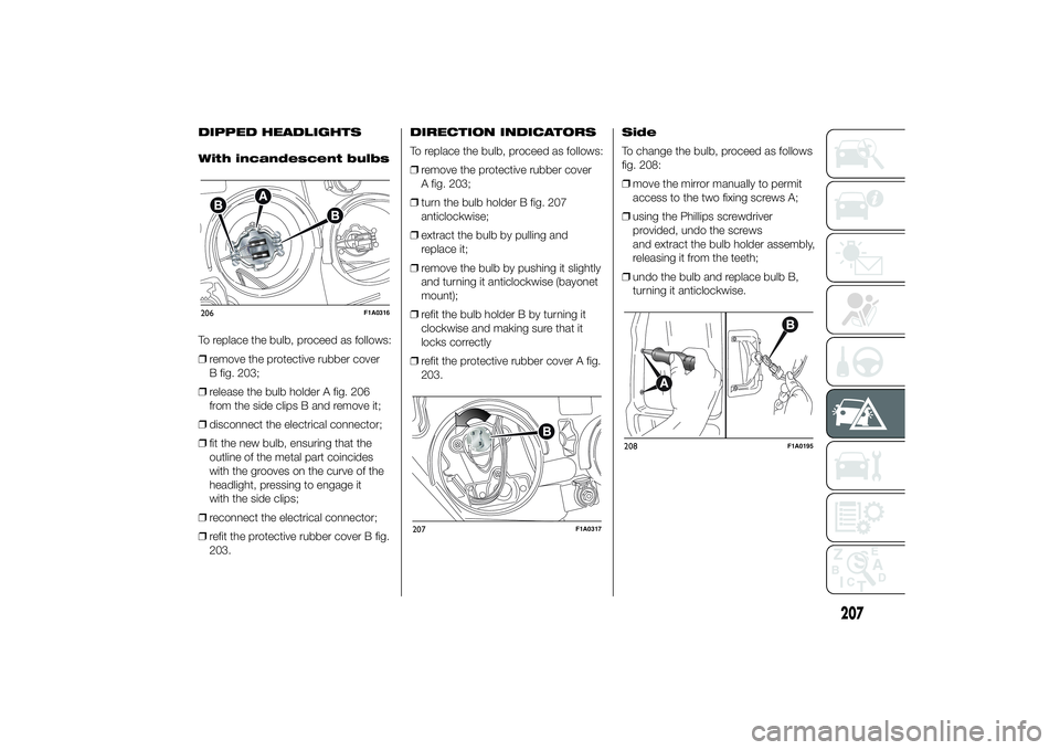 FIAT DUCATO BASE CAMPER 2014 Owner handbook (in English) DIPPED HEADLIGHTS
With incandescent bulbs
To replace the bulb, proceed as follows:
❒remove the protective rubber cover
B fig. 203;
❒release the bulb holder A fig. 206
from the side clips B and rem FIAT DUCATO BASE CAMPER 2014 Owner handbook (in English) DIPPED HEADLIGHTS
With incandescent bulbs
To replace the bulb, proceed as follows:
❒remove the protective rubber cover
B fig. 203;
❒release the bulb holder A fig. 206
from the side clips B and rem