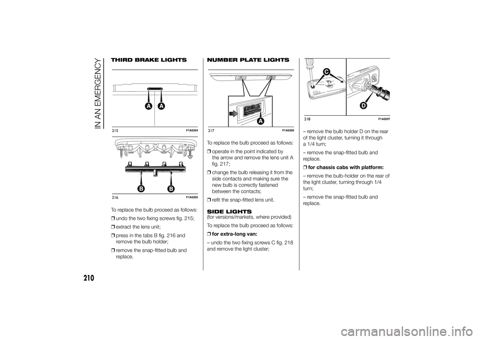 FIAT DUCATO BASE CAMPER 2014 Owner handbook (in English) THIRD BRAKE LIGHTS
To replace the bulb proceed as follows:
❒undo the two fixing screws fig. 215;
❒extract the lens unit;
❒press in the tabs B fig. 216 and
remove the bulb holder;
❒remove the s FIAT DUCATO BASE CAMPER 2014 Owner handbook (in English) THIRD BRAKE LIGHTS
To replace the bulb proceed as follows:
❒undo the two fixing screws fig. 215;
❒extract the lens unit;
❒press in the tabs B fig. 216 and
remove the bulb holder;
❒remove the s