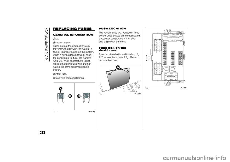 FIAT DUCATO BASE CAMPER 2014 Owner handbook (in English) REPLACING FUSESGENERAL INFORMATION
45)160) 161) 162) 163)
Fuses protect the electrical system:
they intervene (blow) in the event of a
fault or improper action on the system.
When a device does not wo FIAT DUCATO BASE CAMPER 2014 Owner handbook (in English) REPLACING FUSESGENERAL INFORMATION
45)160) 161) 162) 163)
Fuses protect the electrical system:
they intervene (blow) in the event of a
fault or improper action on the system.
When a device does not wo
