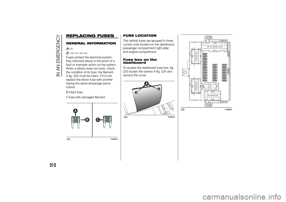 FIAT DUCATO BASE CAMPER 2014  Owner handbook (in English) REPLACING FUSESGENERAL INFORMATION
45)160) 161) 162) 163)
Fuses protect the electrical system:
they intervene (blow) in the event of a
fault or improper action on the system.
When a device does not wo