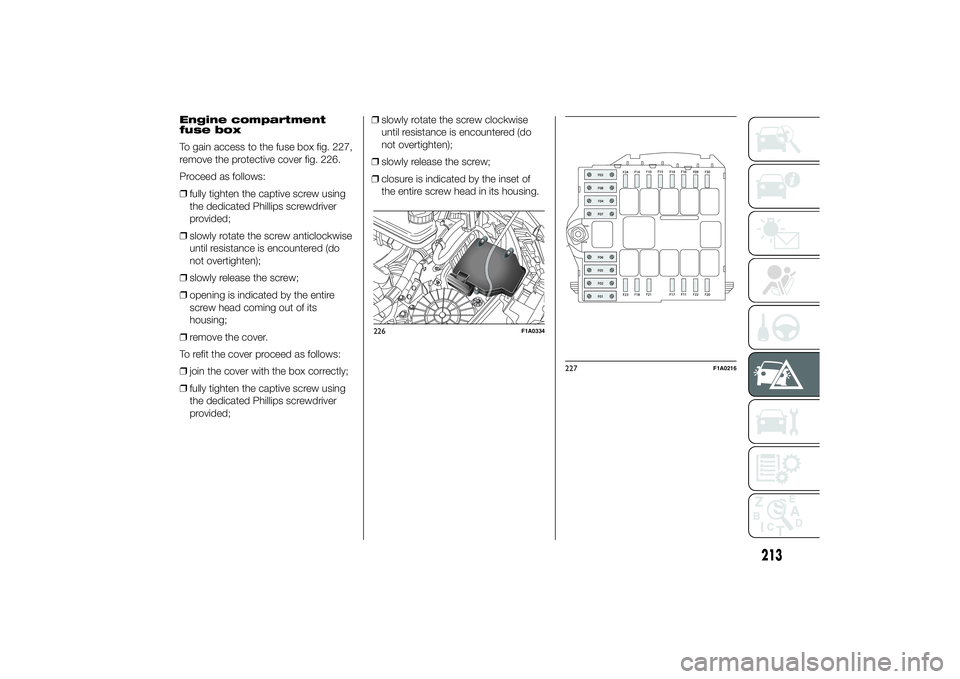 FIAT DUCATO BASE CAMPER 2014 Owner handbook (in English) Engine compartment
fuse box
To gain access to the fuse box fig. 227,
remove the protective cover fig. 226.
Proceed as follows:
❒fully tighten the captive screw using
the dedicated Phillips screwdriv FIAT DUCATO BASE CAMPER 2014 Owner handbook (in English) Engine compartment
fuse box
To gain access to the fuse box fig. 227,
remove the protective cover fig. 226.
Proceed as follows:
❒fully tighten the captive screw using
the dedicated Phillips screwdriv