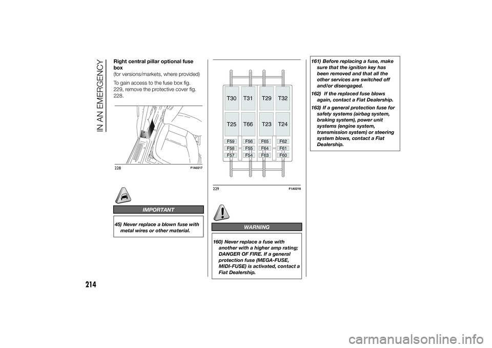 FIAT DUCATO BASE CAMPER 2014 Owner handbook (in English) Right central pillar optional fuse
box
(for versions/markets, where provided)
To gain access to the fuse box fig.
229, remove the protective cover fig.
228.
IMPORTANT
45) Never replace a blown fuse wi FIAT DUCATO BASE CAMPER 2014 Owner handbook (in English) Right central pillar optional fuse
box
(for versions/markets, where provided)
To gain access to the fuse box fig.
229, remove the protective cover fig.
228.
IMPORTANT
45) Never replace a blown fuse wi