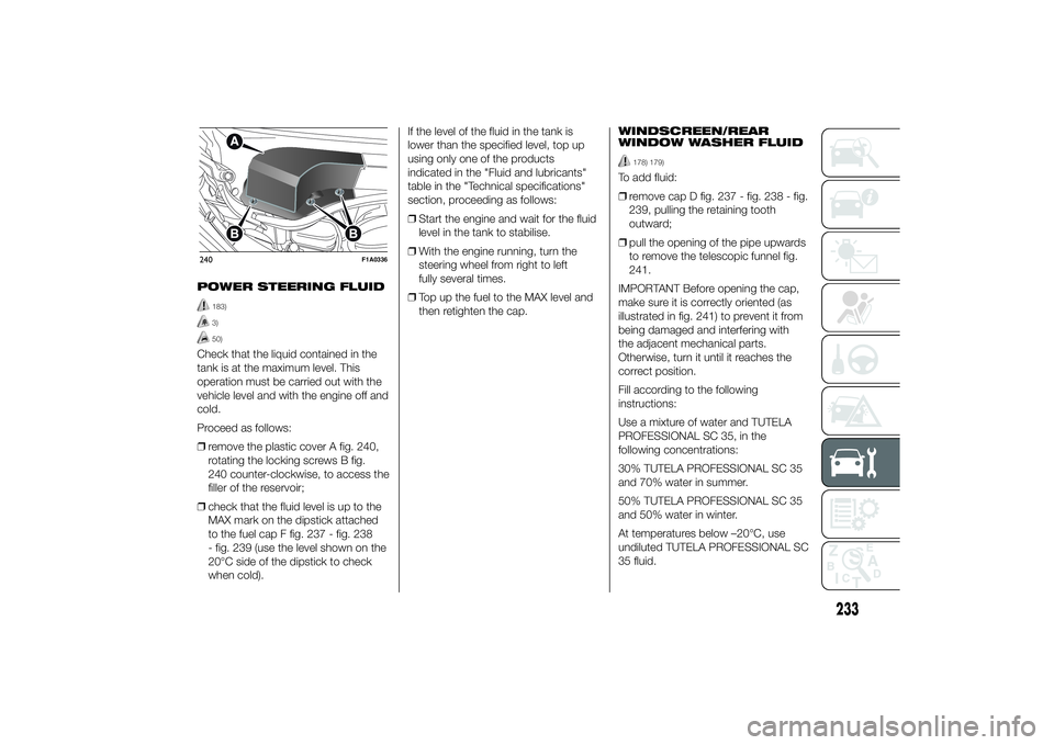 FIAT DUCATO BASE CAMPER 2014 Owner handbook (in English) POWER STEERING FLUID
183)3)50)
Check that the liquid contained in the
tank is at the maximum level. This
operation must be carried out with the
vehicle level and with the engine off and
cold.
Proceed FIAT DUCATO BASE CAMPER 2014 Owner handbook (in English) POWER STEERING FLUID
183)3)50)
Check that the liquid contained in the
tank is at the maximum level. This
operation must be carried out with the
vehicle level and with the engine off and
cold.
Proceed