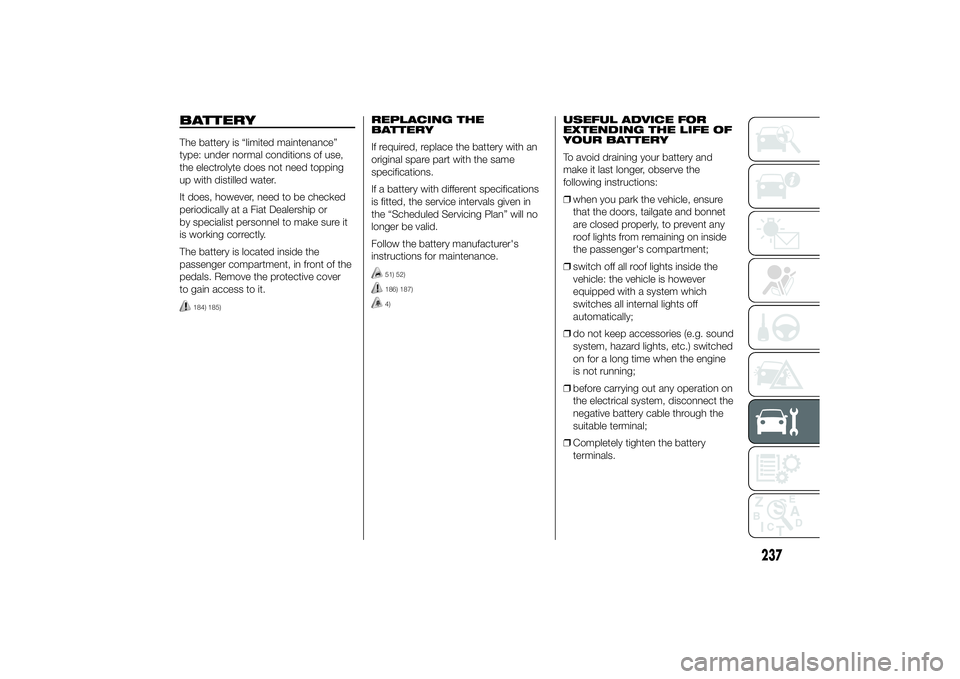 FIAT DUCATO BASE CAMPER 2014 Owner handbook (in English) BATTERYThe battery is “limited maintenance”
type: under normal conditions of use,
the electrolyte does not need topping
up with distilled water.
It does, however, need to be checked
periodically a FIAT DUCATO BASE CAMPER 2014 Owner handbook (in English) BATTERYThe battery is “limited maintenance”
type: under normal conditions of use,
the electrolyte does not need topping
up with distilled water.
It does, however, need to be checked
periodically a