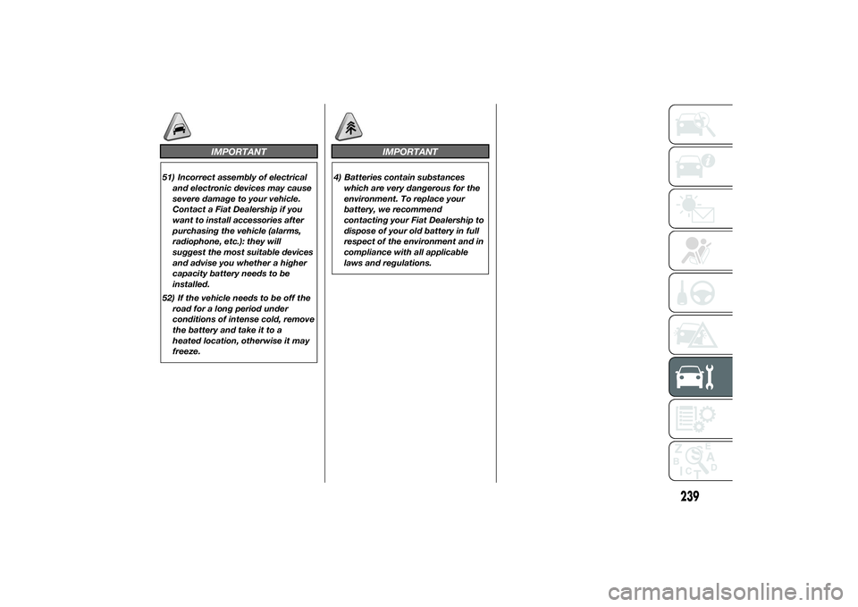 FIAT DUCATO BASE CAMPER 2014 Owner handbook (in English) IMPORTANT
51) Incorrect assembly of electrical
and electronic devices may cause
severe damage to your vehicle.
Contact a Fiat Dealership if you
want to install accessories after
purchasing the vehicle FIAT DUCATO BASE CAMPER 2014 Owner handbook (in English) IMPORTANT
51) Incorrect assembly of electrical
and electronic devices may cause
severe damage to your vehicle.
Contact a Fiat Dealership if you
want to install accessories after
purchasing the vehicle