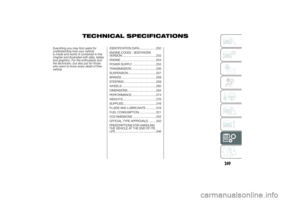 FIAT DUCATO BASE CAMPER 2014 Owner handbook (in English) TECHNICAL SPECIFICATIONS
Everything you may find useful for
understanding how your vehicle
is made and works is contained in this
chapter and illustrated with data, tables
and graphics. For the enthus FIAT DUCATO BASE CAMPER 2014 Owner handbook (in English) TECHNICAL SPECIFICATIONS
Everything you may find useful for
understanding how your vehicle
is made and works is contained in this
chapter and illustrated with data, tables
and graphics. For the enthus