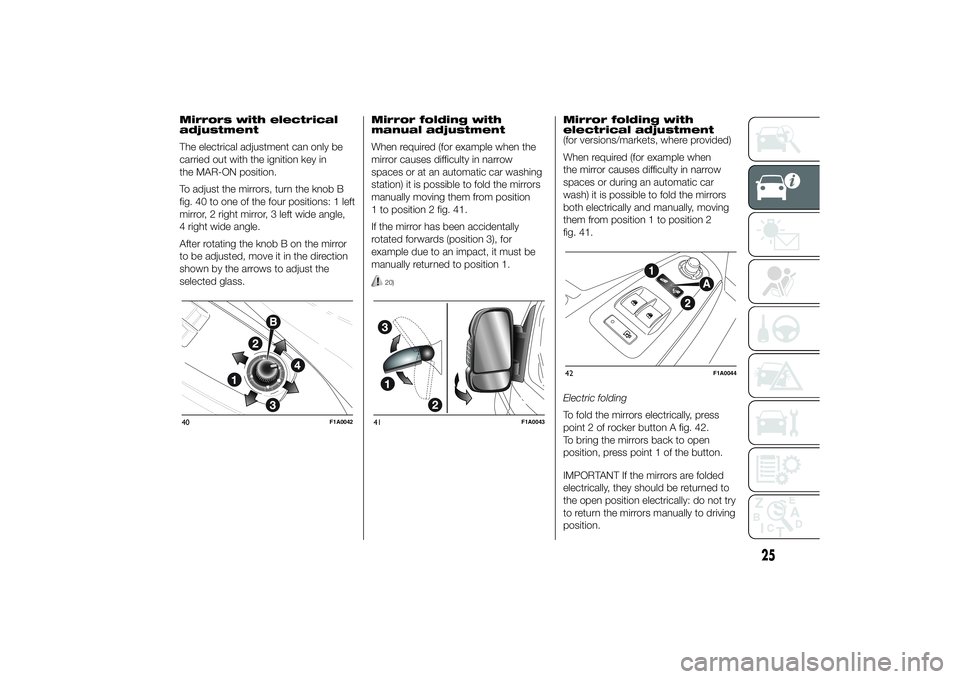 FIAT DUCATO BASE CAMPER 2014 Owner handbook (in English) Mirrors with electrical
adjustment
The electrical adjustment can only be
carried out with the ignition key in
the MAR-ON position.
To adjust the mirrors, turn the knob B
fig. 40 to one of the four pos FIAT DUCATO BASE CAMPER 2014 Owner handbook (in English) Mirrors with electrical
adjustment
The electrical adjustment can only be
carried out with the ignition key in
the MAR-ON position.
To adjust the mirrors, turn the knob B
fig. 40 to one of the four pos