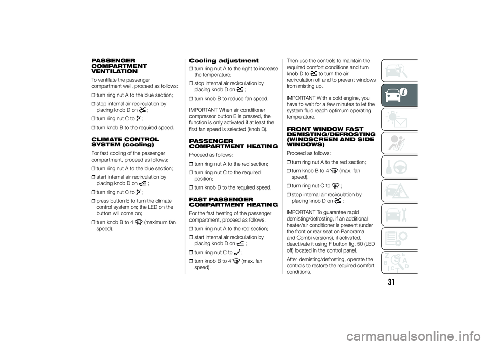 FIAT DUCATO BASE CAMPER 2014 Owner handbook (in English) PASSENGER
COMPARTMENT
VENTILATION
To ventilate the passenger
compartment well, proceed as follows:
❒turn ring nut A to the blue section;
❒stop internal air recirculation by
placing knob D on
;
❒ FIAT DUCATO BASE CAMPER 2014 Owner handbook (in English) PASSENGER
COMPARTMENT
VENTILATION
To ventilate the passenger
compartment well, proceed as follows:
❒turn ring nut A to the blue section;
❒stop internal air recirculation by
placing knob D on
;
❒
