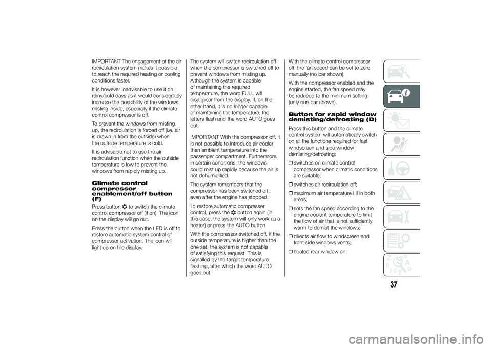 FIAT DUCATO BASE CAMPER 2014  Owner handbook (in English) IMPORTANT The engagement of the air
recirculation system makes it possible
to reach the required heating or cooling
conditions faster.
It is however inadvisable to use it on
rainy/cold days as it woul