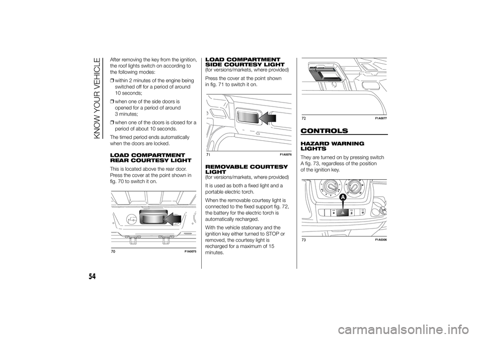 FIAT DUCATO BASE CAMPER 2014  Owner handbook (in English) After removing the key from the ignition,
the roof lights switch on according to
the following modes:
❒within 2 minutes of the engine being
switched off for a period of around
10 seconds;
❒when on