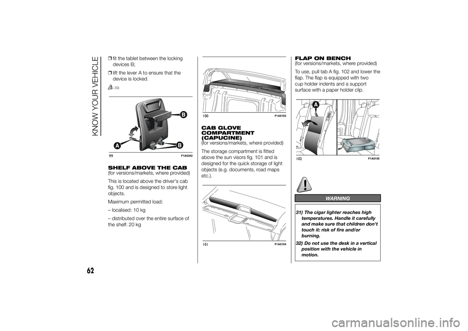 FIAT DUCATO BASE CAMPER 2014 Owner handbook (in English) ❒fit the tablet between the locking
devices B;
❒lift the lever A to ensure that the
device is locked.
33)
SHELF ABOVE THE CAB
(for versions/markets, where provided)
This is located above the drive FIAT DUCATO BASE CAMPER 2014 Owner handbook (in English) ❒fit the tablet between the locking
devices B;
❒lift the lever A to ensure that the
device is locked.
33)
SHELF ABOVE THE CAB
(for versions/markets, where provided)
This is located above the drive