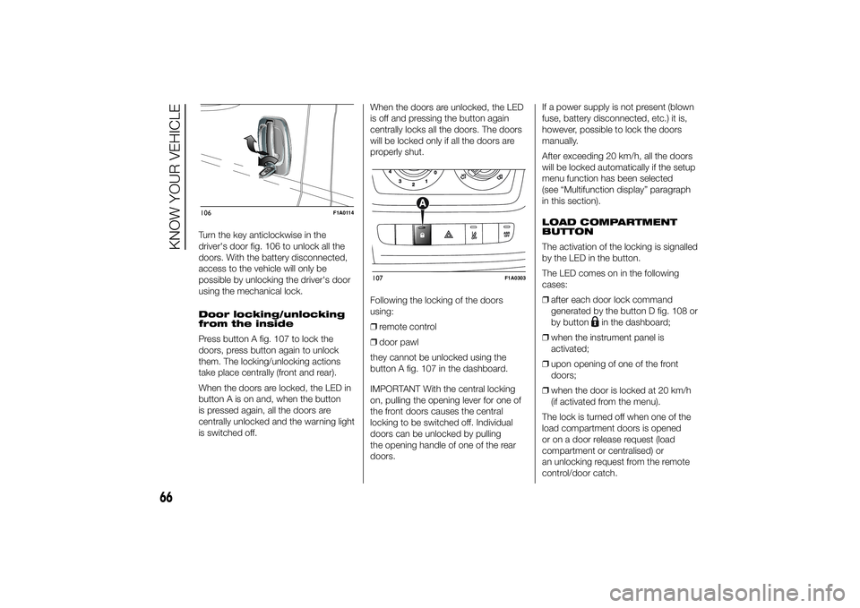 FIAT DUCATO BASE CAMPER 2014 Owner handbook (in English) Turn the key anticlockwise in the
driver's door fig. 106 to unlock all the
doors. With the battery disconnected,
access to the vehicle will only be
possible by unlocking the driver's door
usin FIAT DUCATO BASE CAMPER 2014 Owner handbook (in English) Turn the key anticlockwise in the
driver's door fig. 106 to unlock all the
doors. With the battery disconnected,
access to the vehicle will only be
possible by unlocking the driver's door
usin