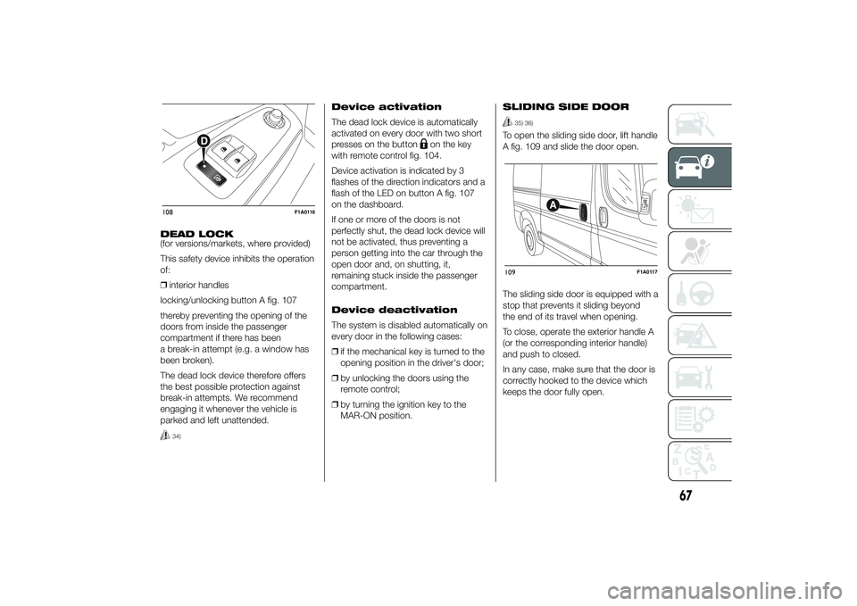 FIAT DUCATO BASE CAMPER 2014 Owner handbook (in English) DEAD LOCK
(for versions/markets, where provided)
This safety device inhibits the operation
of:
❒interior handles
locking/unlocking button A fig. 107
thereby preventing the opening of the
doors from FIAT DUCATO BASE CAMPER 2014 Owner handbook (in English) DEAD LOCK
(for versions/markets, where provided)
This safety device inhibits the operation
of:
❒interior handles
locking/unlocking button A fig. 107
thereby preventing the opening of the
doors from