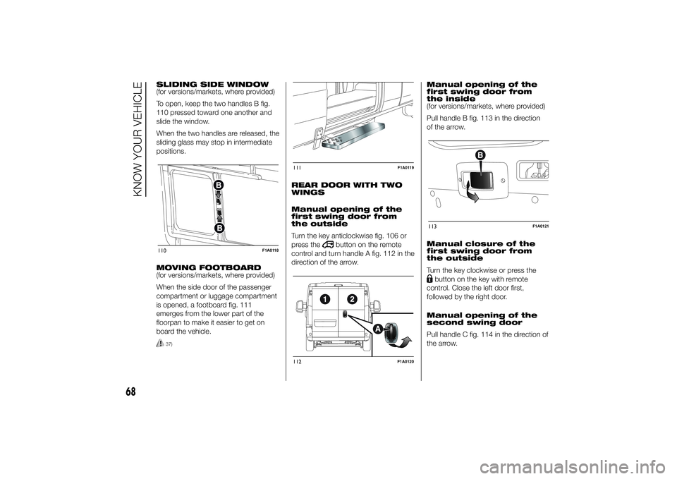 FIAT DUCATO BASE CAMPER 2014 Owner handbook (in English) SLIDING SIDE WINDOW
(for versions/markets, where provided)
To open, keep the two handles B fig.
110 pressed toward one another and
slide the window.
When the two handles are released, the
sliding glas FIAT DUCATO BASE CAMPER 2014 Owner handbook (in English) SLIDING SIDE WINDOW
(for versions/markets, where provided)
To open, keep the two handles B fig.
110 pressed toward one another and
slide the window.
When the two handles are released, the
sliding glas