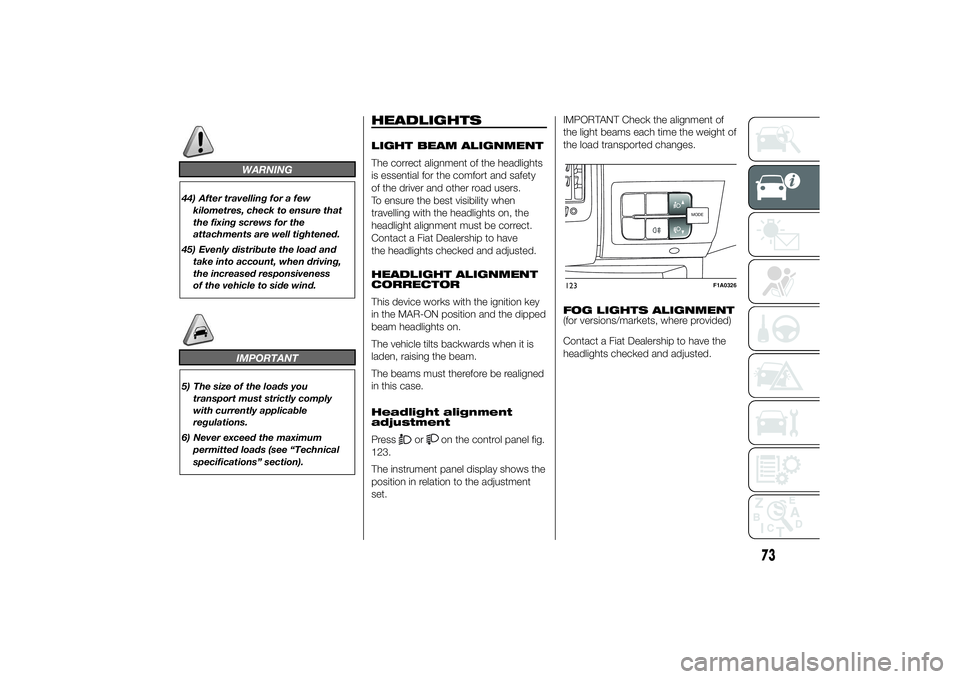 FIAT DUCATO BASE CAMPER 2014 Owner handbook (in English) WARNING
44) After travelling for a few
kilometres, check to ensure that
the fixing screws for the
attachments are well tightened.
45) Evenly distribute the load and
take into account, when driving,
th FIAT DUCATO BASE CAMPER 2014 Owner handbook (in English) WARNING
44) After travelling for a few
kilometres, check to ensure that
the fixing screws for the
attachments are well tightened.
45) Evenly distribute the load and
take into account, when driving,
th