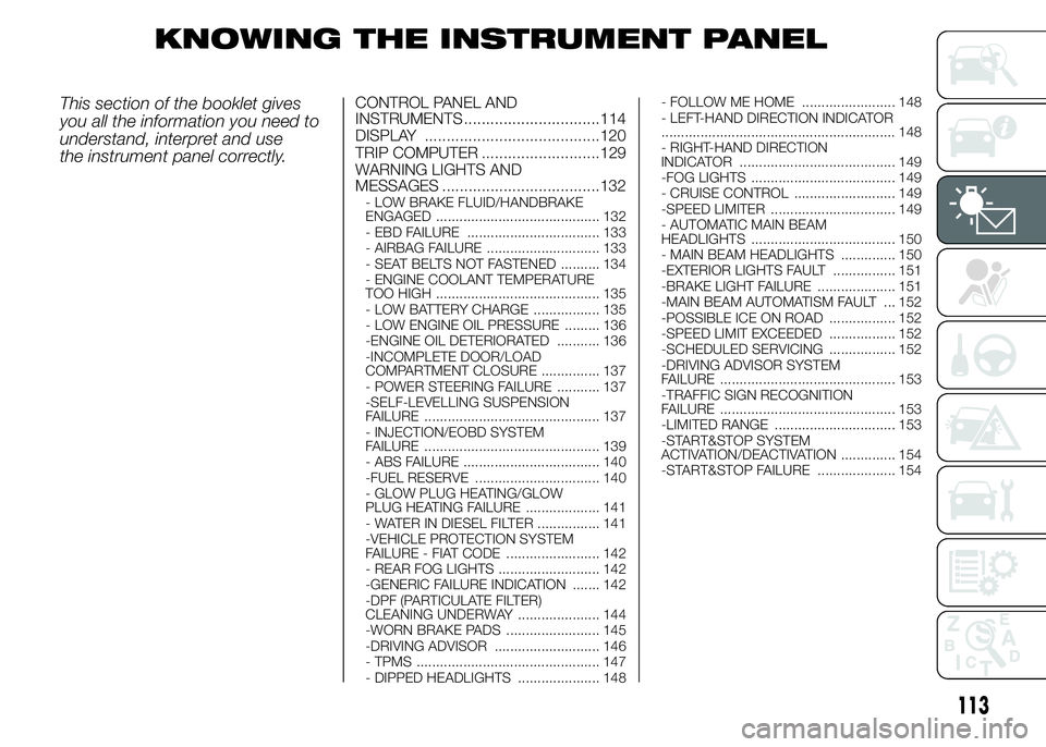 FIAT DUCATO BASE CAMPER 2015 Owner handbook (in English) KNOWING THE INSTRUMENT PANEL
This section of the booklet gives
you all the information you need to
understand, interpret and use
the instrument panel correctly.CONTROL PANEL AND
INSTRUMENTS .......... FIAT DUCATO BASE CAMPER 2015 Owner handbook (in English) KNOWING THE INSTRUMENT PANEL
This section of the booklet gives
you all the information you need to
understand, interpret and use
the instrument panel correctly.CONTROL PANEL AND
INSTRUMENTS ..........
