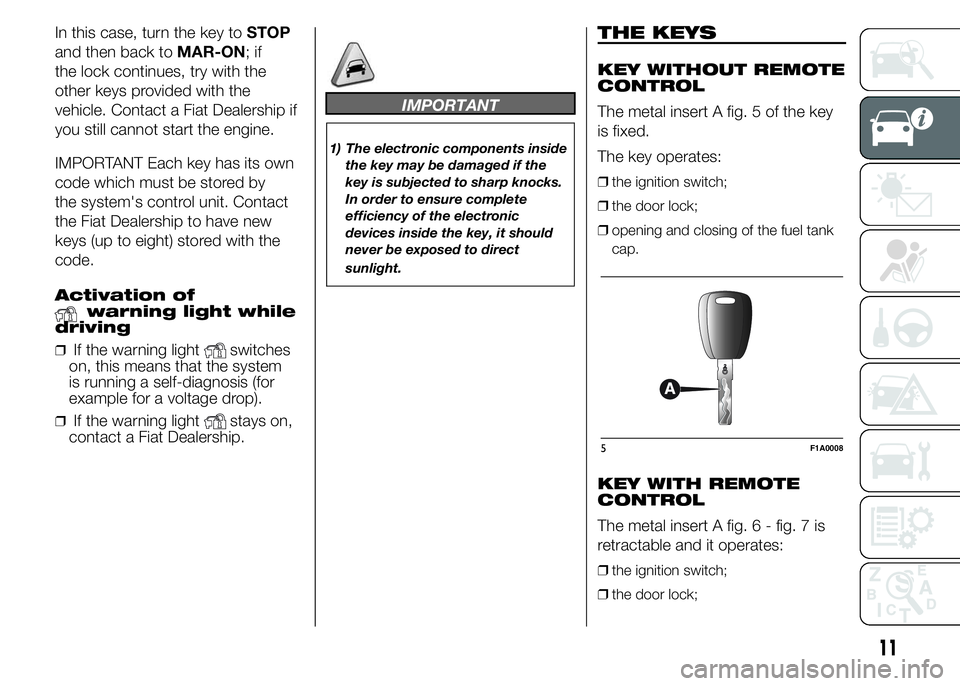 FIAT DUCATO BASE CAMPER 2015  Owner handbook (in English) In this case, turn the key toSTOP
and then back toMAR-ON;if
the lock continues, try with the
other keys provided with the
vehicle. Contact a Fiat Dealership if
you still cannot start the engine.
IMPOR