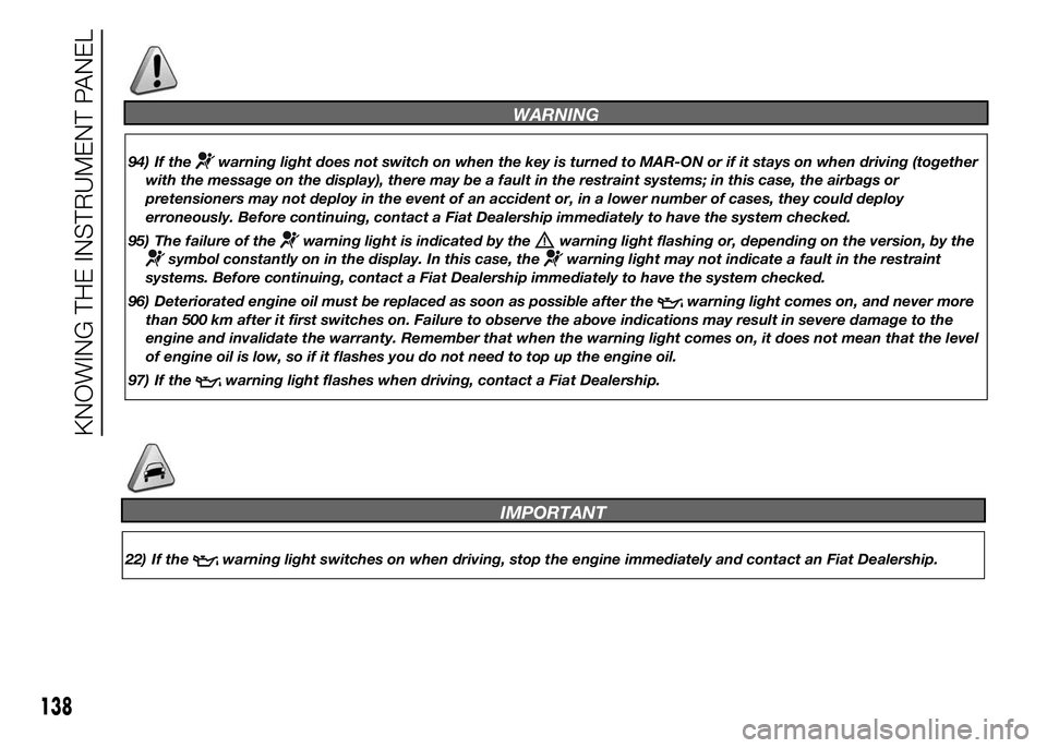 FIAT DUCATO BASE CAMPER 2015 Owner handbook (in English) WARNING
94) If thewarning light does not switch on when the key is turned to MAR-ON or if it stays on when driving (together
with the message on the display), there may be a fault in the restraint sys FIAT DUCATO BASE CAMPER 2015 Owner handbook (in English) WARNING
94) If thewarning light does not switch on when the key is turned to MAR-ON or if it stays on when driving (together
with the message on the display), there may be a fault in the restraint sys