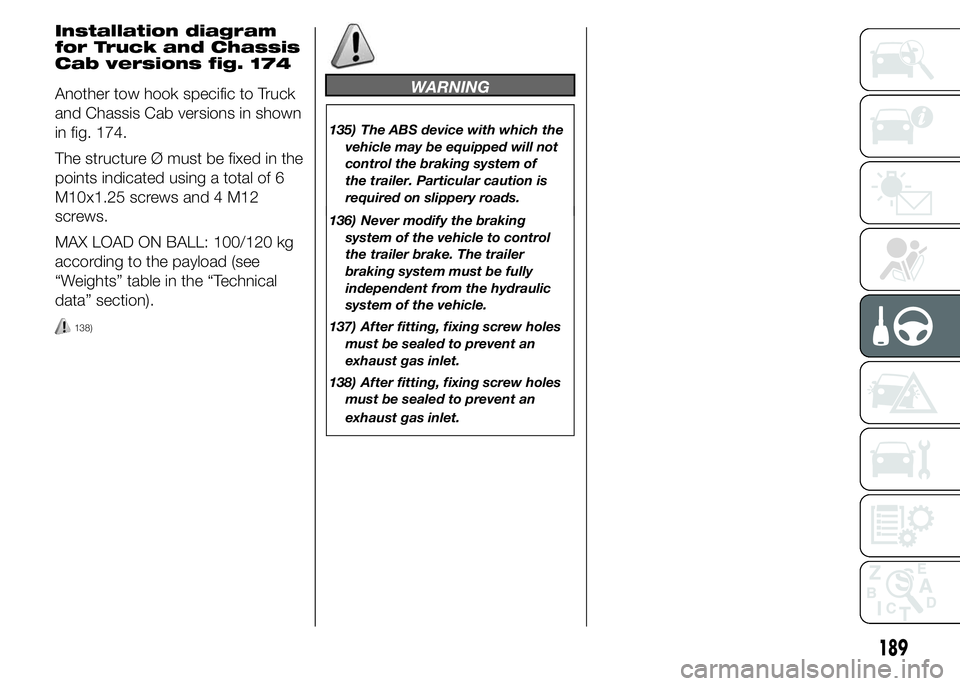 FIAT DUCATO BASE CAMPER 2015 Owner handbook (in English) 136) Never modify the braking
system of the vehicle to control
the trailer brake. The trailer
braking system must be fully
independent from the hydraulic
system of the vehicle.
137) After fitting, fix FIAT DUCATO BASE CAMPER 2015 Owner handbook (in English) 136) Never modify the braking
system of the vehicle to control
the trailer brake. The trailer
braking system must be fully
independent from the hydraulic
system of the vehicle.
137) After fitting, fix