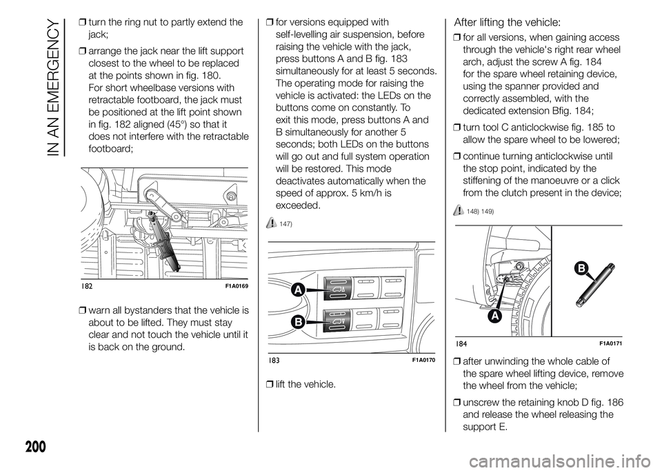 FIAT DUCATO BASE CAMPER 2015 Owner handbook (in English) ❒turn the ring nut to partly extend the
jack;
❒arrange the jack near the lift support
closest to the wheel to be replaced
at the points shown in fig. 180.
For short wheelbase versions with
retract FIAT DUCATO BASE CAMPER 2015 Owner handbook (in English) ❒turn the ring nut to partly extend the
jack;
❒arrange the jack near the lift support
closest to the wheel to be replaced
at the points shown in fig. 180.
For short wheelbase versions with
retract
