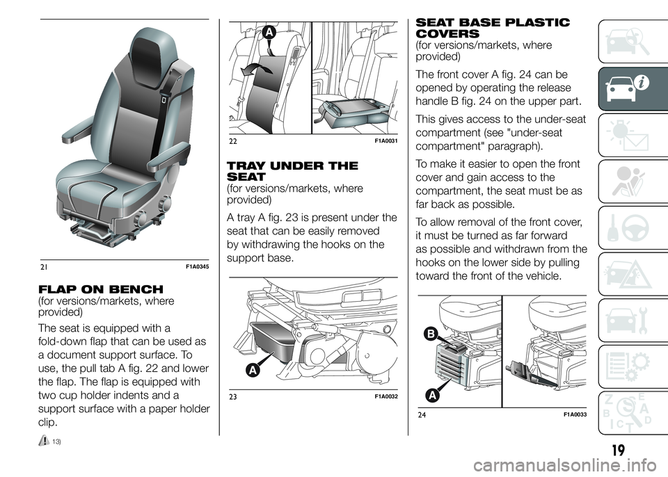 FIAT DUCATO BASE CAMPER 2015 Owner handbook (in English) FLAP ON BENCH
(for versions/markets, where
provided)
The seat is equipped with a
fold-down flap that can be used as
a document support surface. To
use, the pull tab A fig. 22 and lower
the flap. The f FIAT DUCATO BASE CAMPER 2015 Owner handbook (in English) FLAP ON BENCH
(for versions/markets, where
provided)
The seat is equipped with a
fold-down flap that can be used as
a document support surface. To
use, the pull tab A fig. 22 and lower
the flap. The f