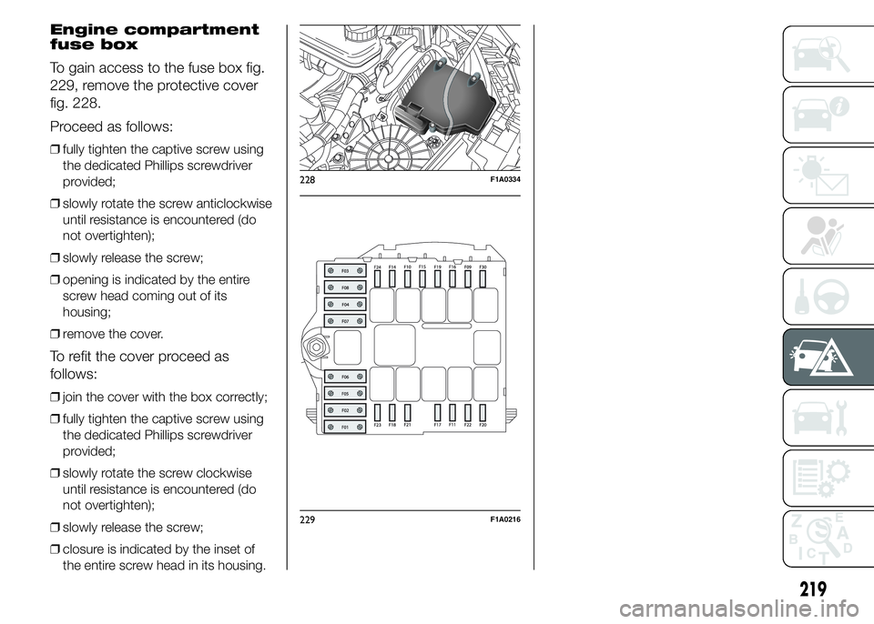 FIAT DUCATO BASE CAMPER 2015 Owner handbook (in English) Engine compartment
fuse box
To gain access to the fuse box fig.
229, remove the protective cover
fig. 228.
Proceed as follows:
❒fully tighten the captive screw using
the dedicated Phillips screwdriv FIAT DUCATO BASE CAMPER 2015 Owner handbook (in English) Engine compartment
fuse box
To gain access to the fuse box fig.
229, remove the protective cover
fig. 228.
Proceed as follows:
❒fully tighten the captive screw using
the dedicated Phillips screwdriv